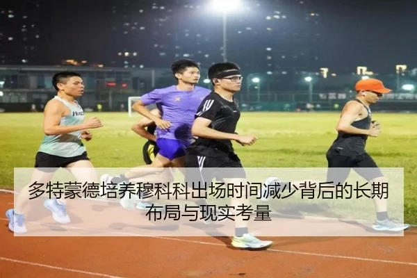 多特蒙德培养穆科科出场时间减少背后的长期布局与现实考量