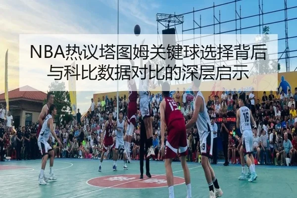 NBA热议塔图姆关键球选择背后与科比数据对比的深层启示