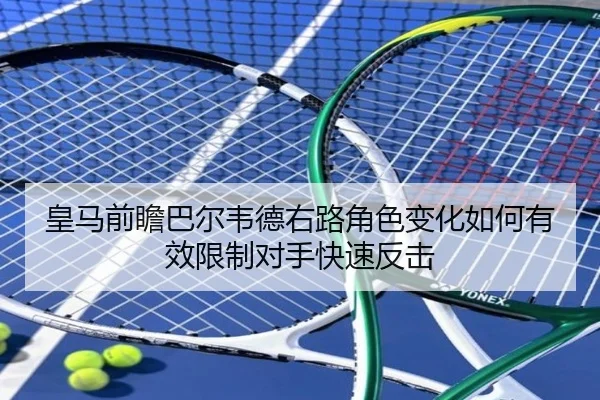 皇马前瞻巴尔韦德右路角色变化如何有效限制对手快速反击