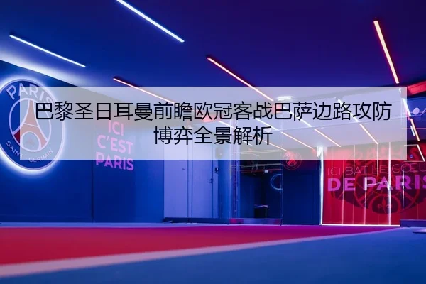 巴黎圣日耳曼前瞻欧冠客战巴萨边路攻防博弈全景解析