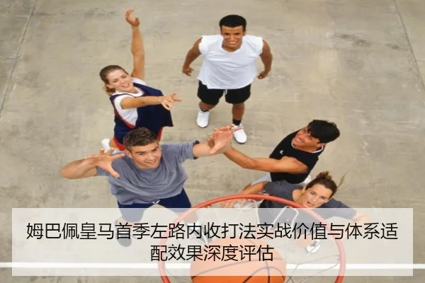 姆巴佩皇马首季左路内收打法实战价值与体系适配效果深度评估