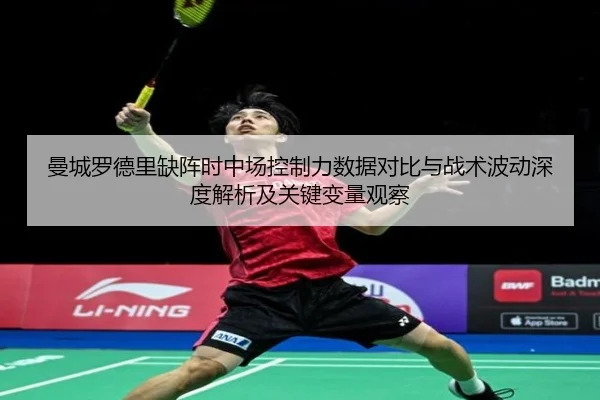 曼城罗德里缺阵时中场控制力数据对比与战术波动深度解析及关键变量观察（kaiyun）